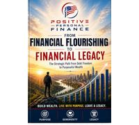 Positive Personal Finance - From Financial Flourishing to Financial Legacy: The Strategic Path from Debt Freedom to Purposeful Wealth