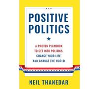 Positive Politics: A Proven Playbook to Get into Politics, Change Your Life, and Change the World