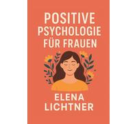 Positive psychologie für frauen: Dein Weg zu mehr Klarheit, Kraft und Lebensfreude