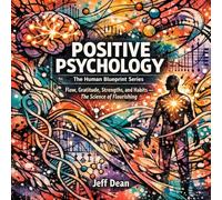 Positive Psychology: A Complete Positive Psychology Playbook - Flow States, Gratitude, Character Strengths, and Habit Design for Lasting Well-Being (The Human Blueprint Series)