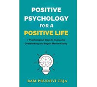 Positive Psychology For a Positive Life: 7 Psychological Ways to Overcome Overthinking and Regain Mental Clarity