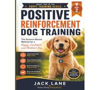 POSITIVE REINFORCEMENT DOG TRAINING: The Science-Based Method for a Happy, Confident, and Obedient Dog