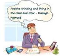 Positive Thinking And Living In The Here And Now Through Hypnosis (aud