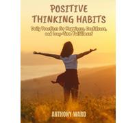 Positive Thinking Habits: Daily Practices for Happiness, Confidence, and Long-Term Fulfillment