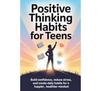 Positive Thinking Habits for Teens: Build Confidence, Reduce Stress, and Create Daily Habits for a Happier Life