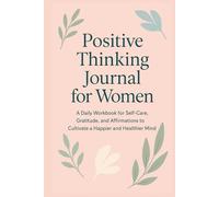 Positive Thinking Journal for Women: A Daily Workbook for Self-Care, Gratitude, and Affirmations to Cultivate a Happier and Healthier Mind