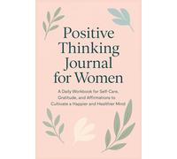Positive Thinking Journal for Women: A Daily Workbook for Self-Care, Gratitude, and Affirmations to Cultivate a Happier and Healthier Mind