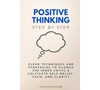 Positive Thinking Step by Step: Clear Techniques and Strategies to Silence the Inner Critic & Cultivate Self-Belief, Calm, and Clarity (Self Improvement Step by Step)