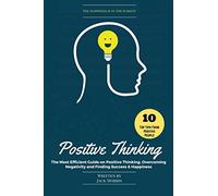 Positive Thinking: The Most Efficient Guide on Positive Thinking, Overcoming Negativity and Finding Success & Happiness