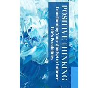 Positive Thinking: Transforming Your Mindset to Embrace Life’s Possibilities