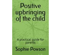 Positive upbringing of the child: A practical guide for parents