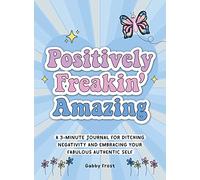 Positively Freakin' Amazing: A 3-minute journal for ditching negativity and embracing your fabulous, authentic self