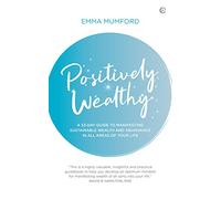 Positively Wealthy: A 33-day guide to manifesting sustainable wealth and abundance in all areas of your life (Soul & Spirit Magazine Award Winner)