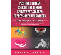 POSITIVES DENKEN SELBSTLIEBE LERNEN SELBSTWERT STÄRKEN DEPRESSIONEN ÜBERWINDEN - Das Große 4 in 1 Buch: Wie Sie endlich negative Gedanken loswerden und zu einer starken Persönlichkeit werden
