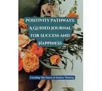 Positivity Pathways: A Guided Journal for Success and Happiness: Unveiling The Power of Positive Thinking (Mind Empowered: A Series of Books on Navigating Life's issues)