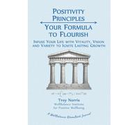Positivity Principles: Your Formula to Flourish: Infuse Your Life with Vitality, Vision and Variety to Ignite Lasting Growth