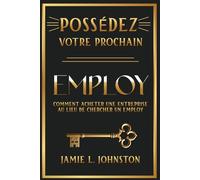 Possédez votre prochain employ: Comment acheter une entreprise au lieu de chercher un employ