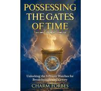 Possessing the Gates of Time: Unlocking the Power of the 8 Prayer Watches for Breakthrough and Victory
