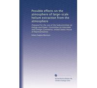 Possible effects on the atmosphere of large-scale helium extraction from the atmosphere: Prepared for the use of the Subcommittee on Energy and Power, ... United States House of Representatives