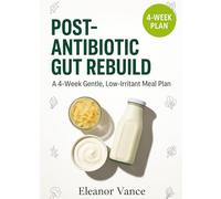 POST-ANTIBIOTIC GUT REBUILD: A 4-Week Gentle, Low-Irritant Meal Plan with Fiber Ramps, Probiotic Foods, and C. difficile-Aware Tips