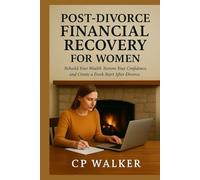 Post-Divorce Financial Recovery for Women: Rebuild Your Wealth, Restore Your Confidence, and Create a Fresh Start After Divorce