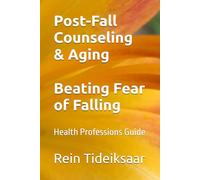 Post-Fall Counseling & Aging Beating Fear of Falling: Health Professions Guide (Fear of Falling & Aging)