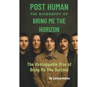 POST HUMAN PIONEERS: THE BIOGRAPHY OF BRING ME THE HORIZON: THE UNSTOPPABLE RISE OF BRING ME THE HORIZON