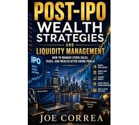 Post-IPO Wealth Strategies and Liquidity Management: How to Manage Stock Sales, Taxes, and Wealth After Going Public: 9 (The IPO & Wealth Creation Mastery)