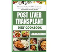 POST LIVER TRANSPLANT DIET COOKBOOK: A Comprehensive Meal Plan To Enhance Recovery, Maintain Liver Health, And Improve Vitality With Delicious, Easy-To-Follow Recipes