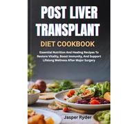 POST LIVER TRANSPLANT DIET COOKBOOK: Essential Nutrition And Healing Recipes To Restore Vitality, Boost Immunity, And Support Lifelong Wellness After Major Surgery