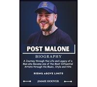 POST MALONE BIOGRAPHY: A Journey through the Life and Legacy of a Man Who Became One of the Most Influential Artists through His Music, Style, and Hits