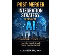 Post-Merger Integration Strategy in the Age of AI: How M&A Value Is Actually Won or Lost After the Deal (The AI Advantage Series)