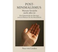 Post-Minimalismus - Warum Verzicht nicht alles ist: Eine Kulturkritik des Weniger und ein Plädoyer für das Wesentliche