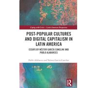 Post-Popular Cultures and Digital Capitalism in Latin America: Essays by Néstor García Canclini and Pablo Alabarces (Coping with Crisis - Latin American Perspectives)