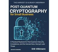 POST-QUANTUM CRYPTOGRAPHY for Small Business: A Practical Playbook for Post-Quantum Security, Compliance, and the Harvest Now, Decrypt Later Threat (with 2026 NIST/PQC Practice)