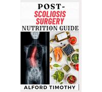 POST-SCOLIOSIS SURGERY NUTRITION GUIDE: Fueling Recovery: The Complete Nutritional Guide for Optimal Healing