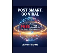 Post Smart, Go Viral: How to Post for Free on Social Media and Get Massive Global Engagement