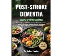 POST-STROKE DEMENTIA DIET COOKBOOK: Wholesome Recipes And Nutrition Strategies To Strengthen Memory, Enhance Brain Function, Reduce Inflammation, ... And Support Gentle Cognitive Healing