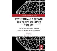 Post-Traumatic Growth and Film/Video-Based Therapy: Cultivating Resilience Through Storytelling and Media Psychology (Advances in Mental Health Research)