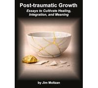 Post-Traumatic Growth: Essays to Cultivate Healing, Integration, and Meaning: 40 (Health and Wellness Study Guides Using Eastern Practices From Martial Arts, Yoga and Qigong)