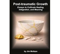 Post-Traumatic Growth: Essays to Cultivate Healing, Integration, and Meaning (Warrior-Scholar-Sage Series (Philosophy, Identity, Transformation))