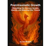 Post-traumatic Growth: Rebuilding the Nervous System, Identity, and Meaning After Trauma (Health and Wellness Study Guides Using Eastern Practices From Martial Arts, Yoga and Qigong)