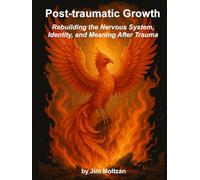 Post-traumatic Growth: Rebuilding the Nervous System, Identity, and Meaning After Trauma (Warrior-Scholar-Sage Series (Philosophy, Identity, Transformation))