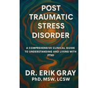 Post-Traumatic Stress Disorder: A Comprehensive Clinical Guide to Understanding and Living with PTSD