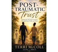 Post-Traumatic Trust: Healing the Wounds of Trauma Through Faith, Truth, and Trust