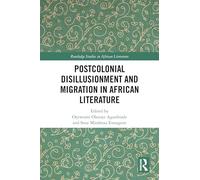 Postcolonial Disillusionment and Migration in African Literature (Routledge Studies in African Literature)