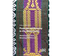 Postcolonial Memory in the Netherlands: Meaningful Voices, Meaningful Silences (Heritage and Memory Studies)