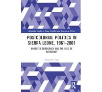 Postcolonial Politics in Sierra Leone, 1961-2001: Arrested Democracy and the Rise of Autocracy (Routledge Studies in Peace, Conflict and Security in Africa)