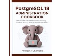 PostgreSQL 18 Administration Cookbook: Practical Recipes for Performance Tuning, Backup, Security, and Database Automation (Digital architect series)