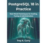 PostgreSQL 18 in Practice: Real-World Techniques for Scaling, Tuning & Administration (The Future Architect Series)